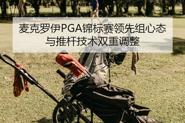 麦克罗伊PGA锦标赛领先组心态与推杆技术双重调整