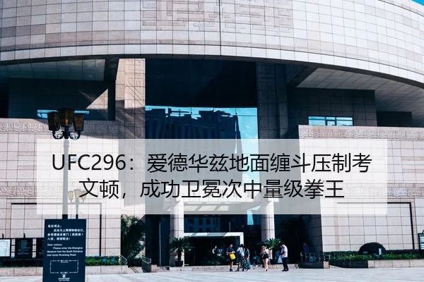 UFC296：爱德华兹地面缠斗压制考文顿，成功卫冕次中量级拳王