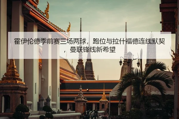 霍伊伦德季前赛三场两球，跑位与拉什福德连线默契，曼联锋线新希望