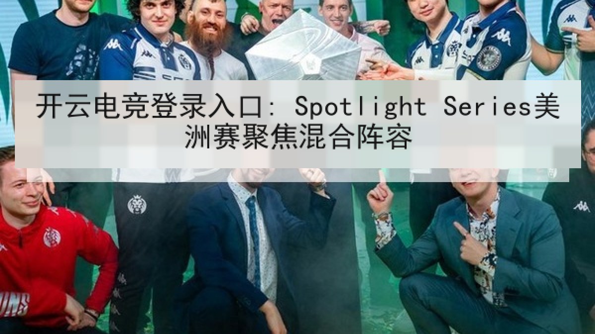 开云电竞登录入口: Spotlight Series美洲赛聚焦混合阵容 开云电竞登录入口: Spotlight Series美洲赛聚焦混合阵容