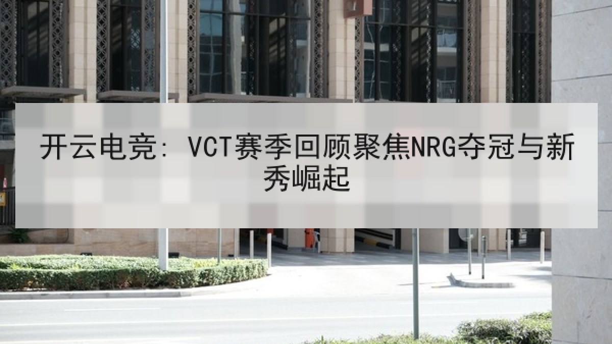 开云电竞: VCT赛季回顾聚焦NRG夺冠与新秀崛起 开云电竞: VCT赛季回顾聚焦NRG夺冠与新秀崛起