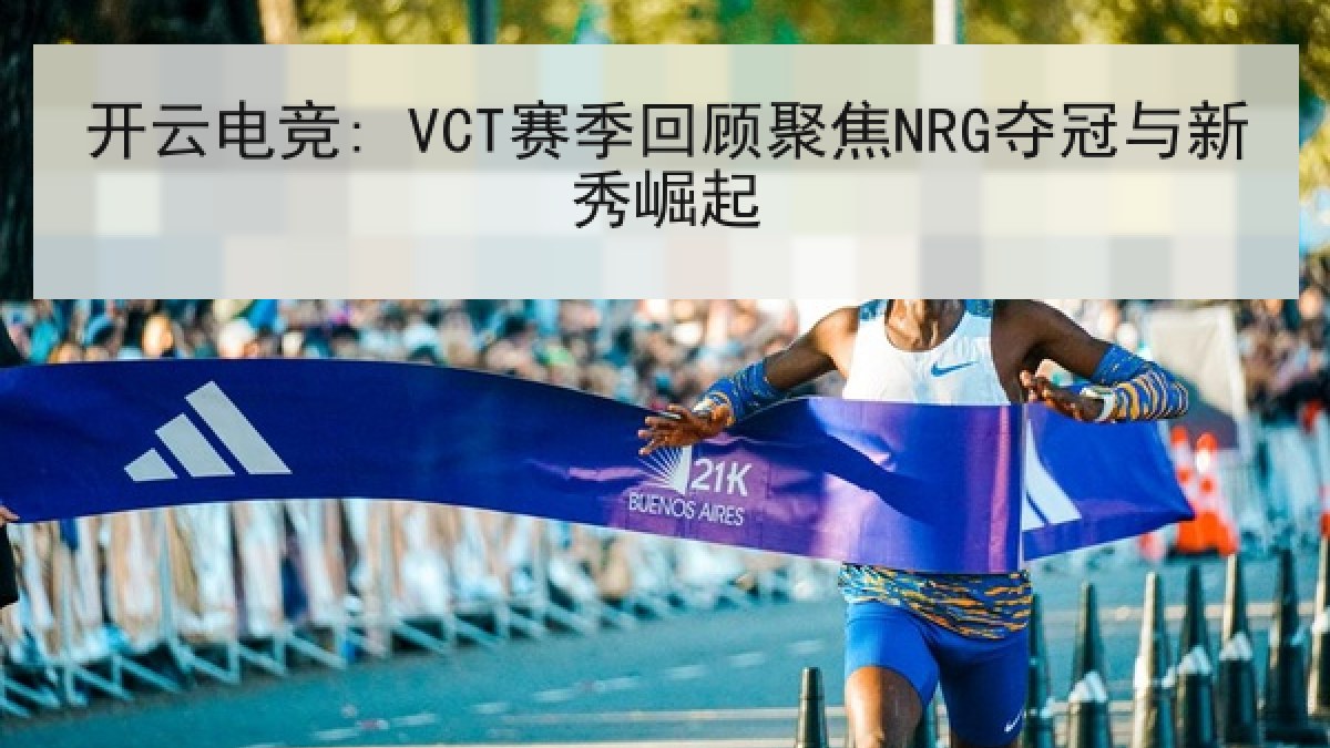 开云电竞: VCT赛季回顾聚焦NRG夺冠与新秀崛起 开云电竞: VCT赛季回顾聚焦NRG夺冠与新秀崛起