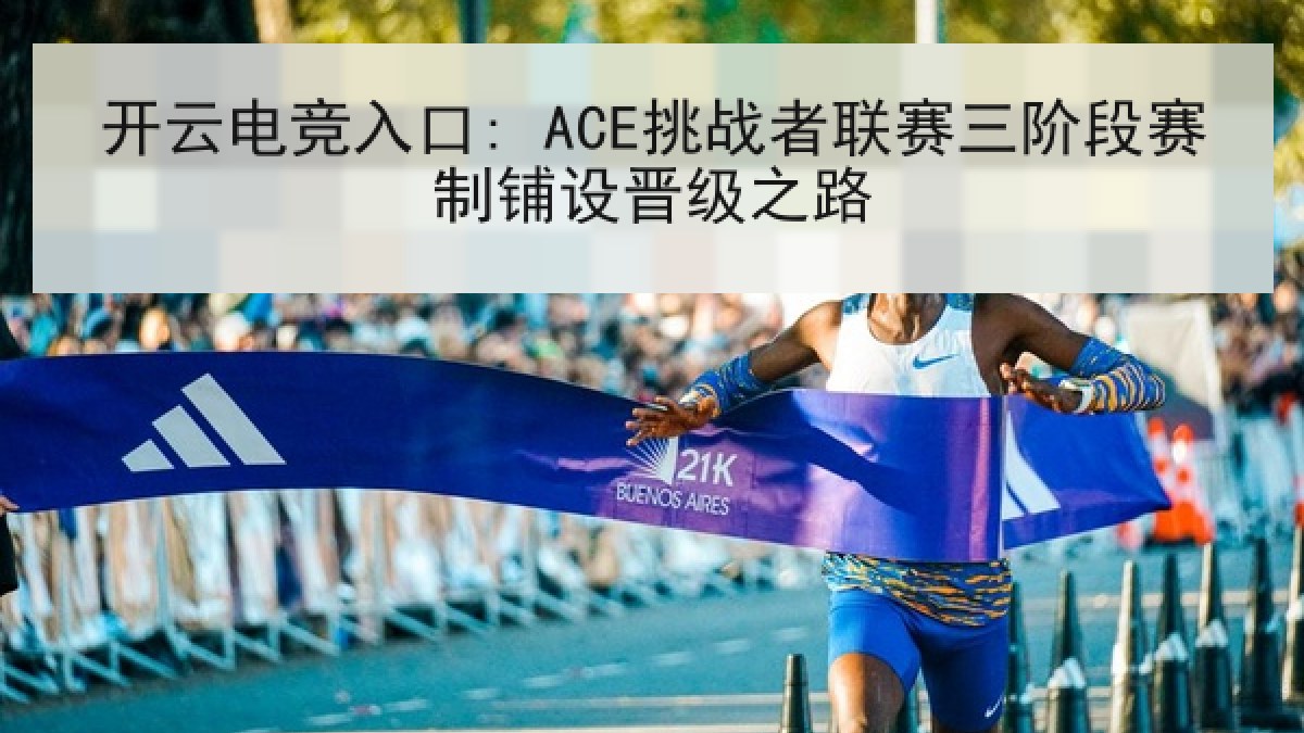 开云电竞入口: ACE挑战者联赛三阶段赛制铺设晋级之路 开云电竞入口: ACE挑战者联赛三阶段赛制铺设晋级之路