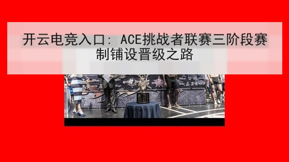 开云电竞入口: ACE挑战者联赛三阶段赛制铺设晋级之路