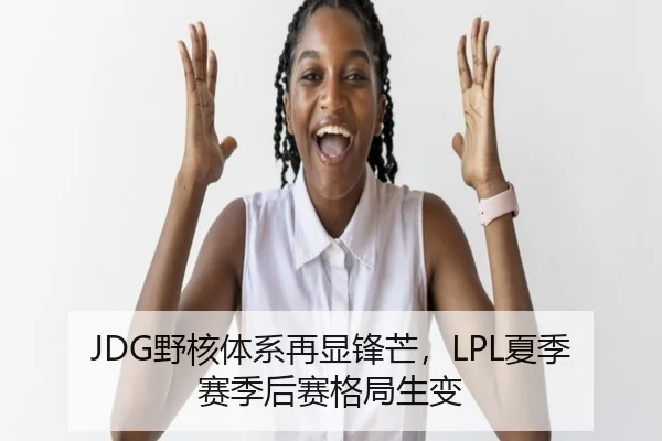 JDG野核体系再显锋芒，LPL夏季赛季后赛格局生变