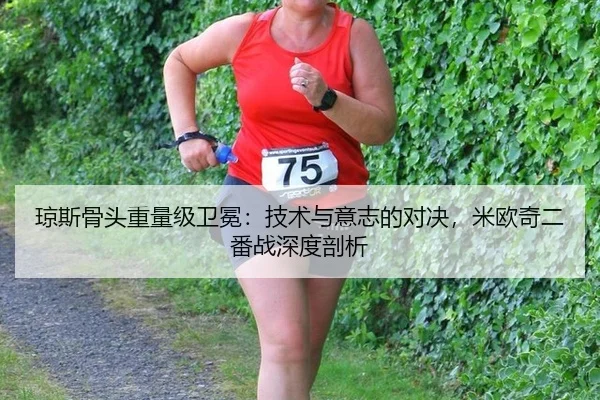 琼斯骨头重量级卫冕：技术与意志的对决，米欧奇二番战深度剖析