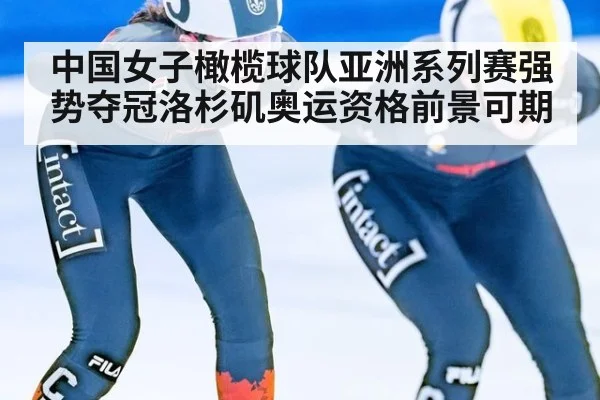 中国女子橄榄球队亚洲系列赛强势夺冠洛杉矶奥运资格前景可期