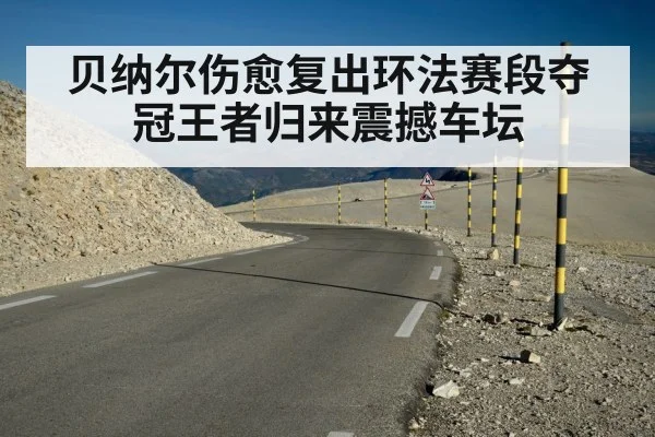 贝纳尔伤愈复出环法赛段夺冠王者归来震撼车坛