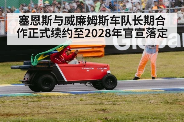 塞恩斯与威廉姆斯车队长期合作正式续约至2028年官宣落定