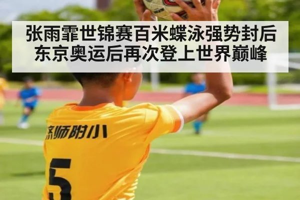 张雨霏世锦赛百米蝶泳强势封后 东京奥运后再次登上世界巅峰