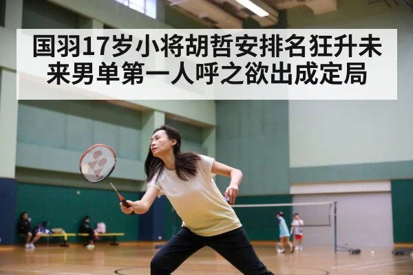 国羽17岁小将胡哲安排名狂升未来男单第一人呼之欲出成定局