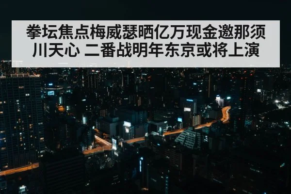 拳坛焦点梅威瑟晒亿万现金邀那须川天心 二番战明年东京或将上演