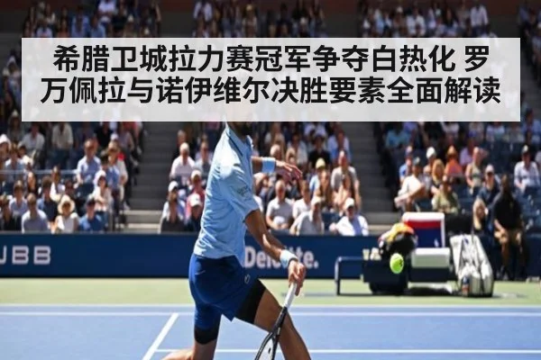 希腊卫城拉力赛冠军争夺白热化 罗万佩拉与诺伊维尔决胜要素全面解读